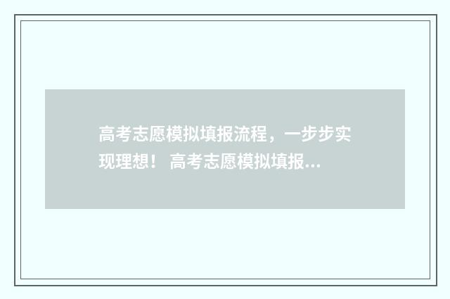 高考志愿模拟填报流程，一步步实现理想！ 高考志愿模拟填报视频教学