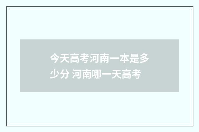 今天高考河南一本是多少分 河南哪一天高考