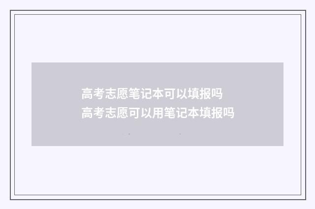 高考志愿笔记本可以填报吗 高考志愿可以用笔记本填报吗