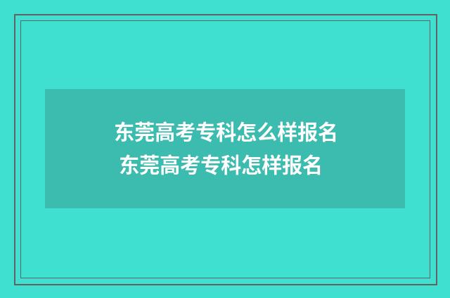 东莞高考专科怎么样报名 东莞高考专科怎样报名