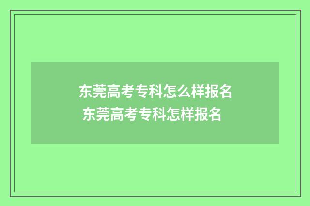 东莞高考专科怎么样报名 东莞高考专科怎样报名