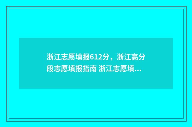 浙江志愿填报612分，浙江高分段志愿填报指南 浙江志愿填报时需专业服从调剂吗