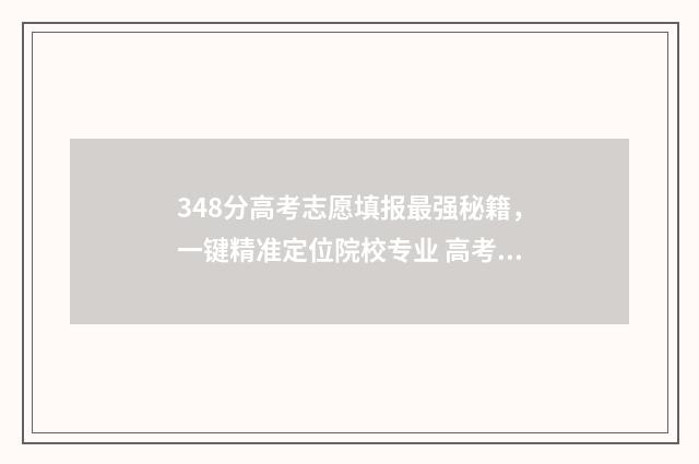 348分高考志愿填报最强秘籍，一键精准定位院校专业 高考分数348能上什么学校