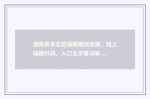 湖南高考志愿填报模拟攻略，线上填报时间、入口及步骤详解 高考报志愿