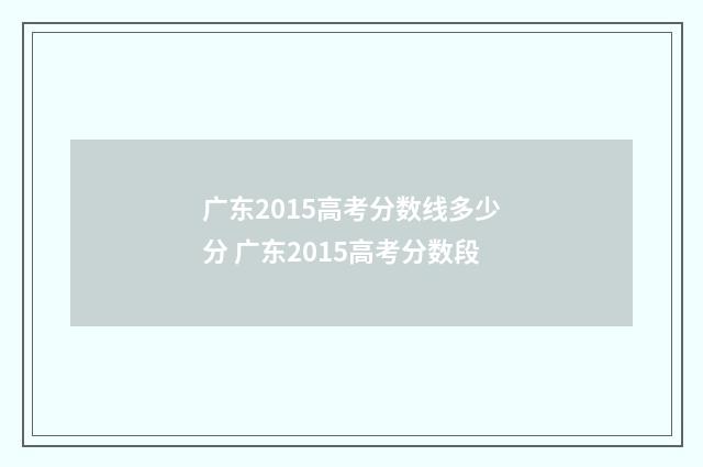 广东2015高考分数线多少分 广东2015高考分数段