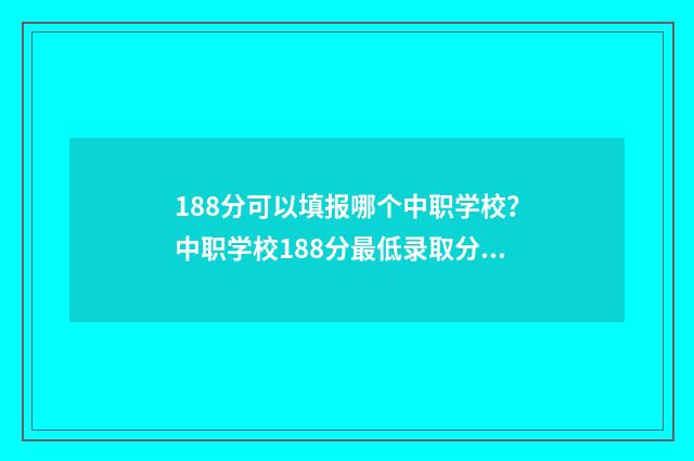 188分可以填报哪个中职学校？中职学校188分最低录取分数线推荐 188分可以填报哪些专业