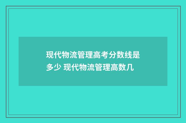 现代物流管理高考分数线是多少 现代物流管理高数几