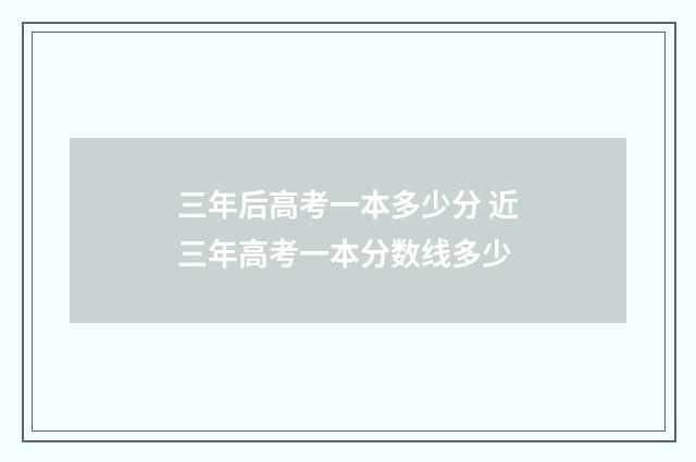 三年后高考一本多少分 近三年高考一本分数线多少