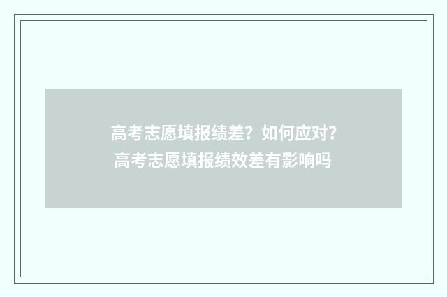 高考志愿填报绩差？如何应对？ 高考志愿填报绩效差有影响吗