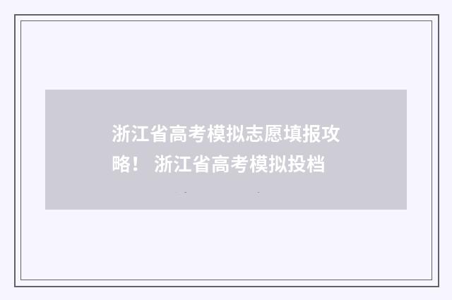 浙江省高考模拟志愿填报攻略！ 浙江省高考模拟投档