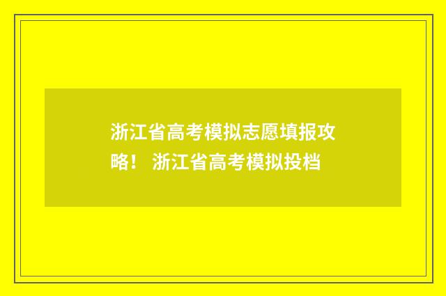 浙江省高考模拟志愿填报攻略！ 浙江省高考模拟投档