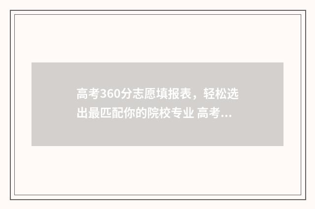 高考360分志愿填报表，轻松选出最匹配你的院校专业 高考360分怎么样