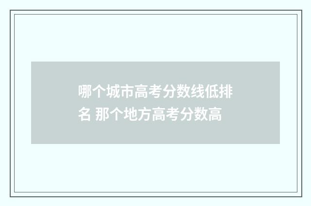 哪个城市高考分数线低排名 那个地方高考分数高