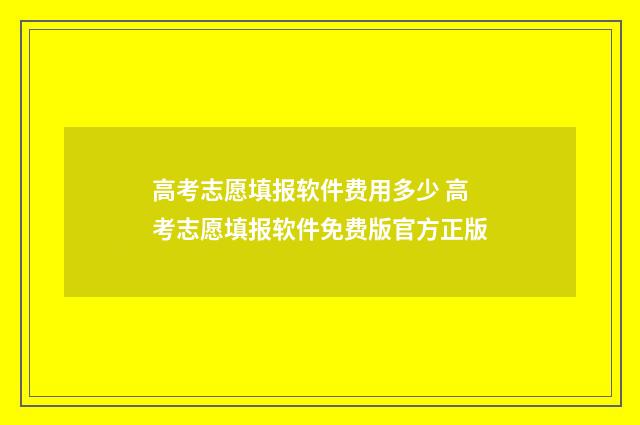 高考志愿填报软件费用多少 高考志愿填报软件免费版官方正版