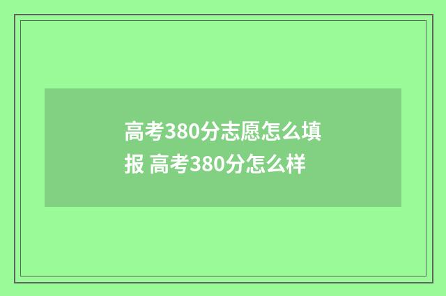 高考380分志愿怎么填报 高考380分怎么样