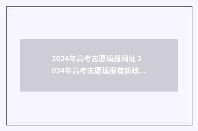 2024年高考志愿填报网址 2024年高考志愿填报有新政策