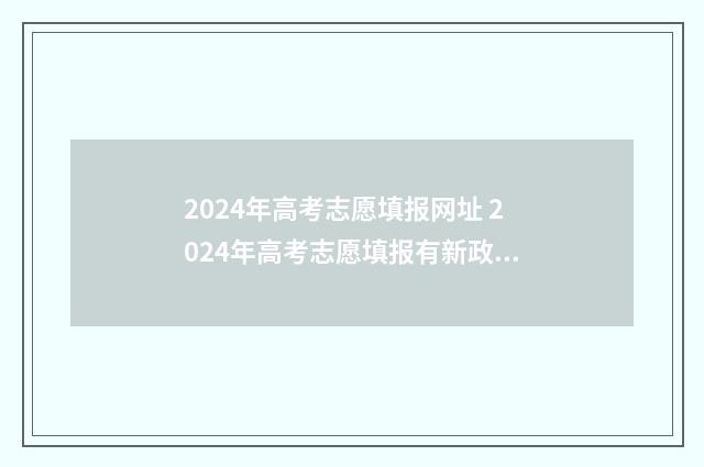 2024年高考志愿填报网址 2024年高考志愿填报有新政策