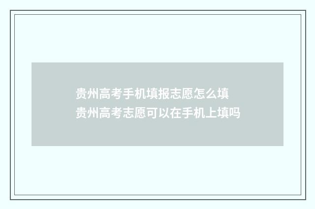 贵州高考手机填报志愿怎么填 贵州高考志愿可以在手机上填吗