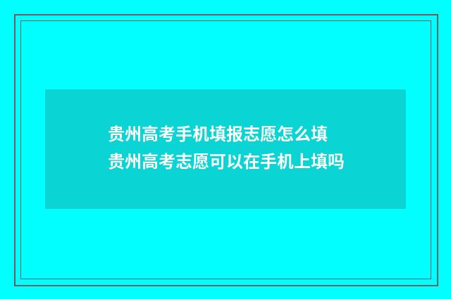 贵州高考手机填报志愿怎么填 贵州高考志愿可以在手机上填吗