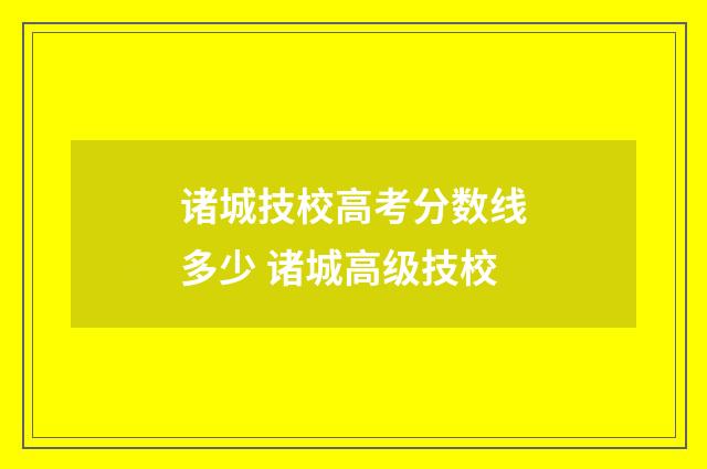 诸城技校高考分数线多少 诸城高级技校