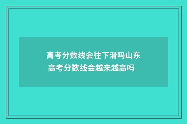 高考分数线会往下滑吗山东 高考分数线会越来越高吗