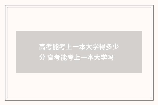高考能考上一本大学得多少分 高考能考上一本大学吗