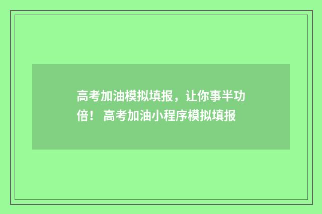 高考加油模拟填报，让你事半功倍！ 高考加油小程序模拟填报