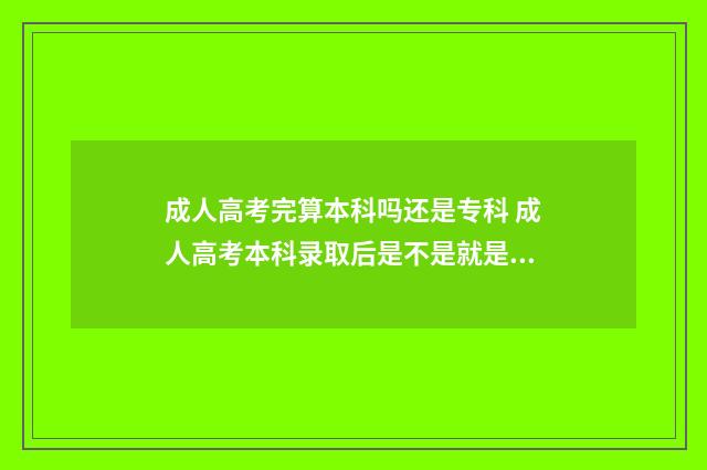 成人高考完算本科吗还是专科 成人高考本科录取后是不是就是本科生了