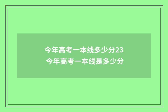 今年高考一本线多少分23 今年高考一本线是多少分