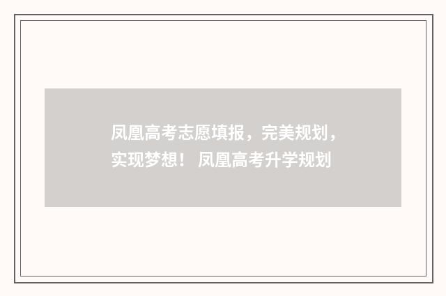 凤凰高考志愿填报，完美规划，实现梦想！ 凤凰高考升学规划
