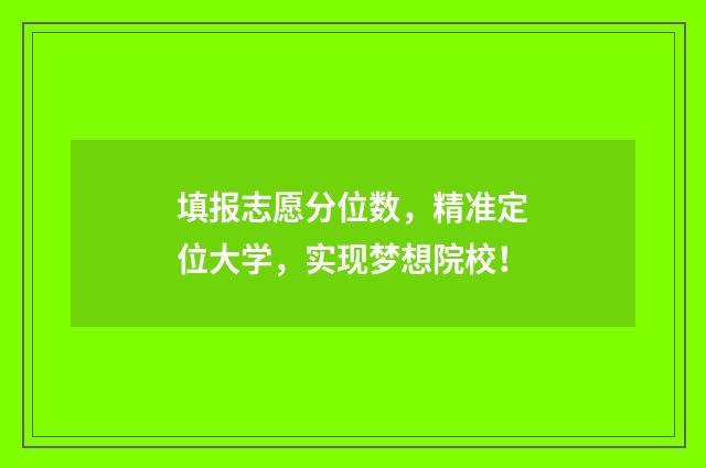 填报志愿分位数，精准定位大学，实现梦想院校！