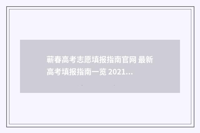 蕲春高考志愿填报指南官网 最新高考填报指南一览 2021年蕲春高考
