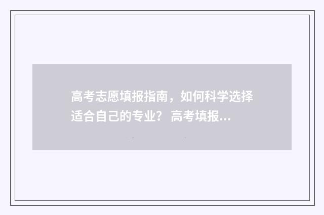 高考志愿填报指南，如何科学选择适合自己的专业？ 高考填报志愿怎么填