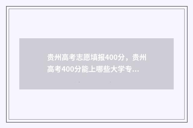 贵州高考志愿填报400分，贵州高考400分能上哪些大学专业 贵州高考志愿填报