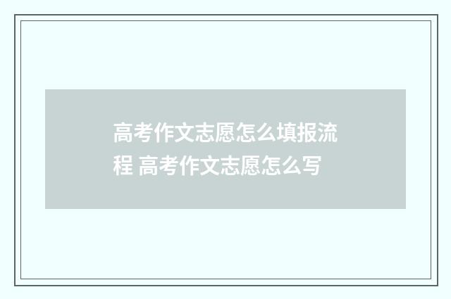 高考作文志愿怎么填报流程 高考作文志愿怎么写