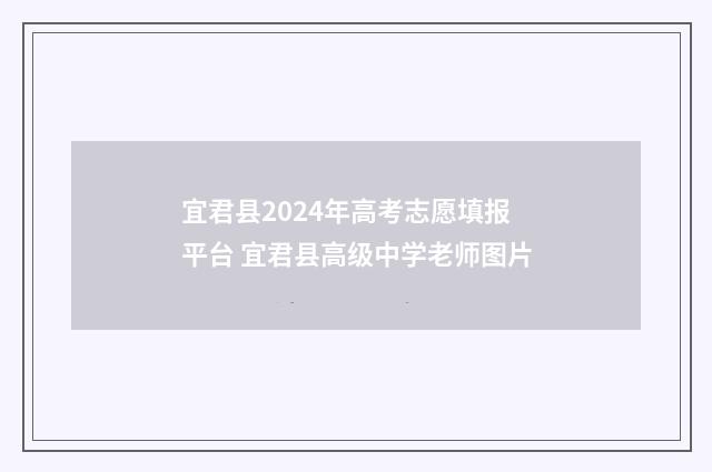 宜君县2024年高考志愿填报平台 宜君县高级中学老师图片