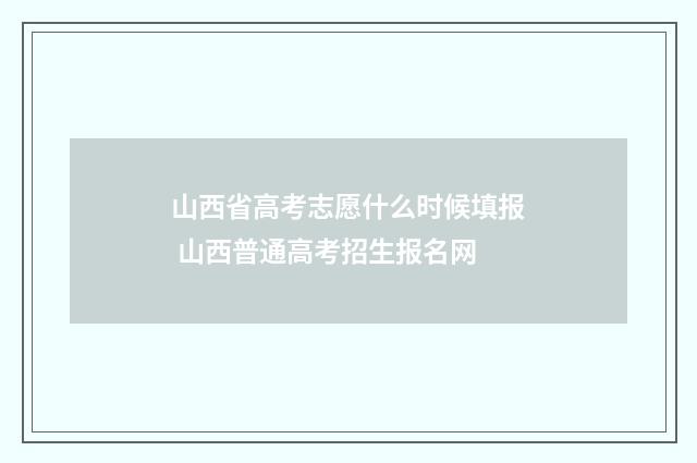 山西省高考志愿什么时候填报 山西普通高考招生报名网
