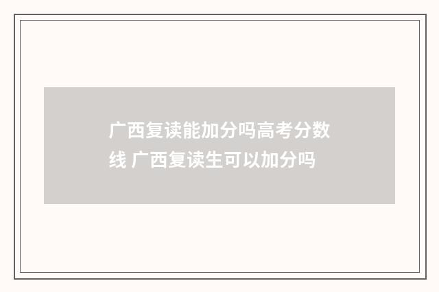 广西复读能加分吗高考分数线 广西复读生可以加分吗