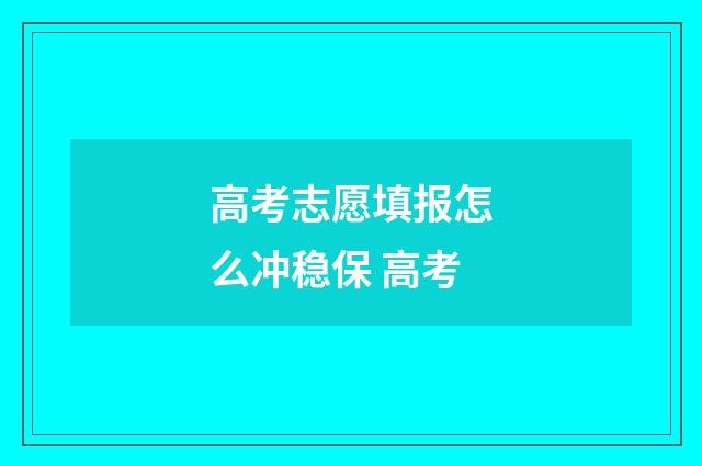 高考志愿填报怎么冲稳保 高考