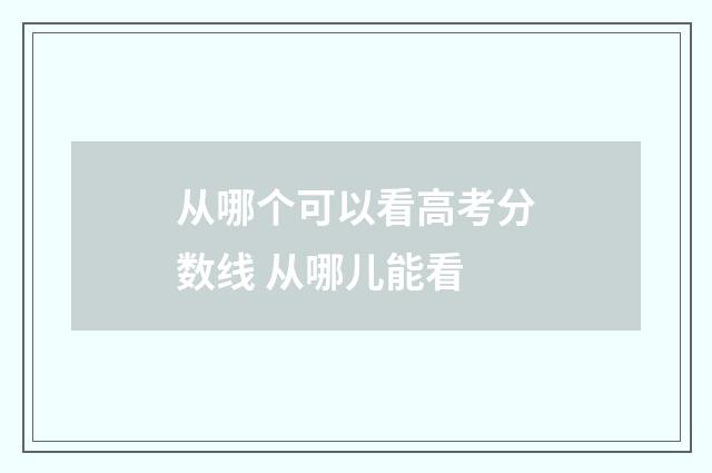 从哪个可以看高考分数线 从哪儿能看