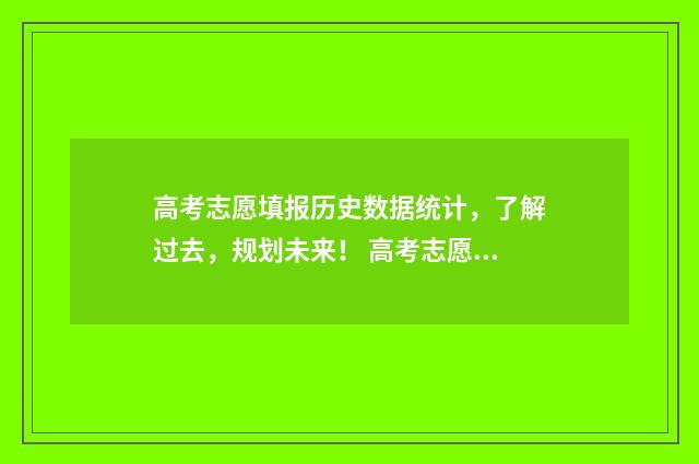 高考志愿填报历史数据统计，了解过去，规划未来！ 高考志愿填报历史查询怎么查