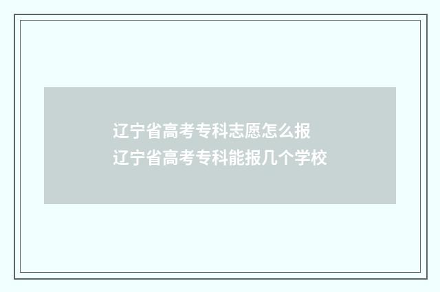 辽宁省高考专科志愿怎么报 辽宁省高考专科能报几个学校