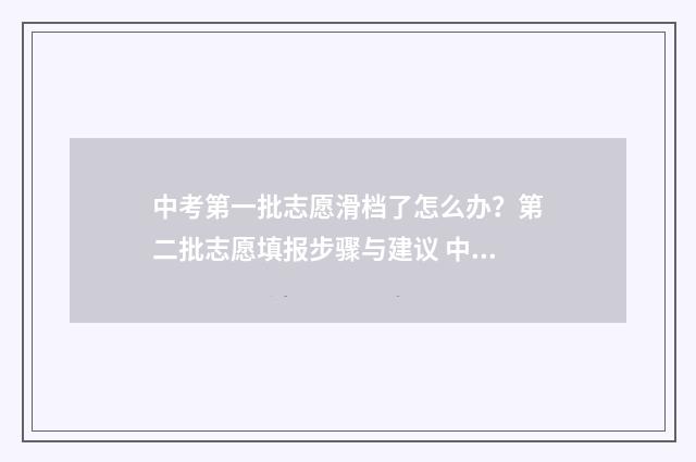 中考第一批志愿滑档了怎么办？第二批志愿填报步骤与建议 中考第一批志愿没有录取影响第二志愿吗?