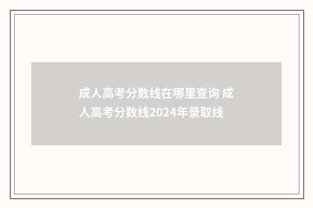 成人高考分数线在哪里查询 成人高考分数线2024年录取线