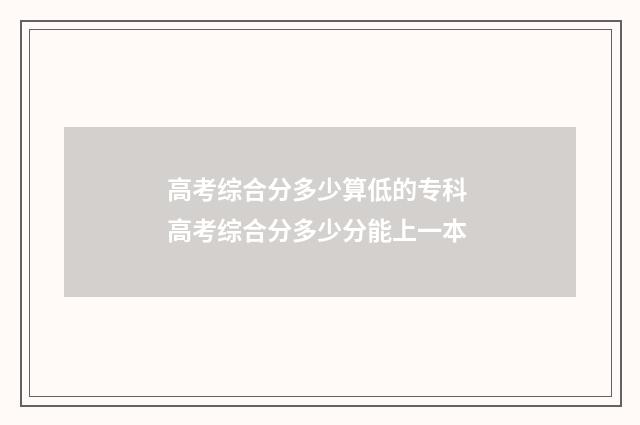 高考综合分多少算低的专科 高考综合分多少分能上一本