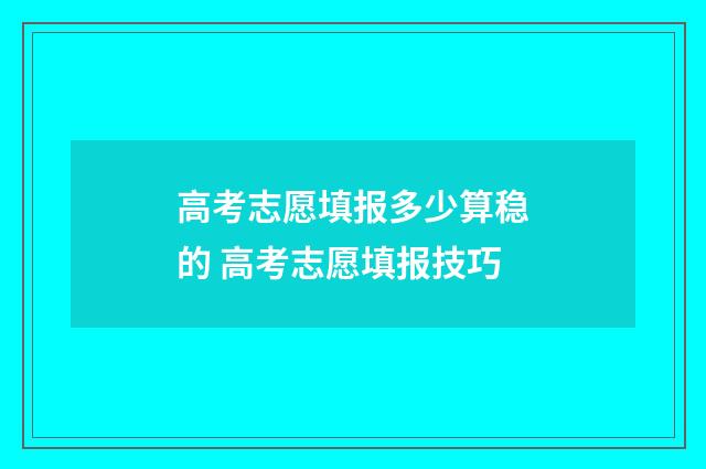 高考志愿填报多少算稳的 高考志愿填报技巧