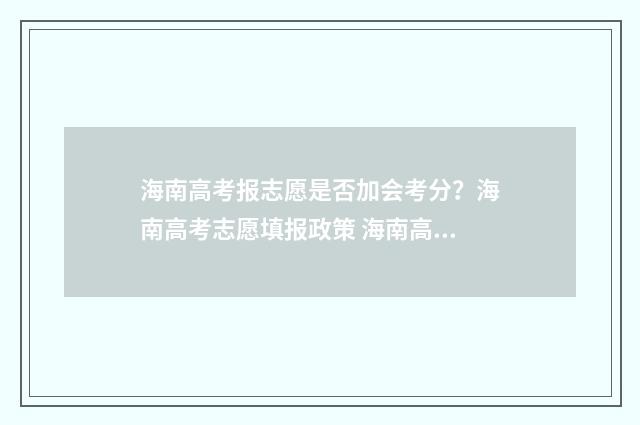 海南高考报志愿是否加会考分？海南高考志愿填报政策 海南高考报志愿规则