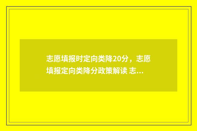 志愿填报时定向类降20分，志愿填报定向类降分政策解读 志愿填报时定向就业什么意思