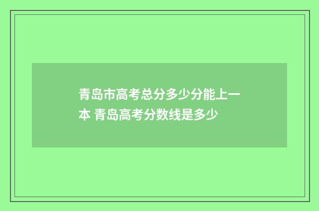 青岛市高考总分多少分能上一本 青岛高考分数线是多少