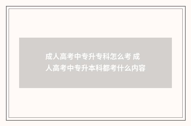 成人高考中专升专科怎么考 成人高考中专升本科都考什么内容